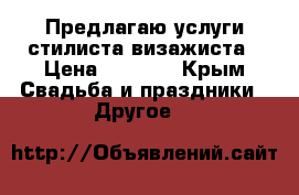 Предлагаю услуги стилиста-визажиста › Цена ­ 1 500 - Крым Свадьба и праздники » Другое   